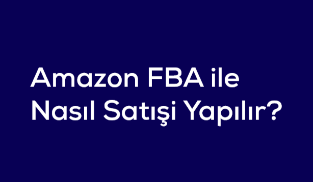Amazon FBA Nedir Amazon FBA ile Nasil Satisi Yapilir – 1